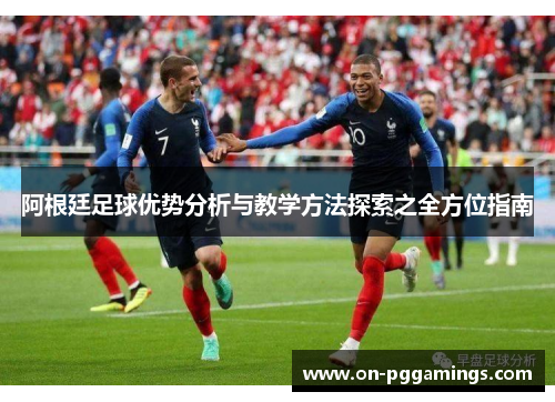 阿根廷足球优势分析与教学方法探索之全方位指南