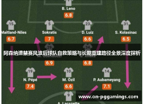 阿森纳遭禁赛风波后球队自救策略与长期重建路径全景深度探析 阿森纳遭禁赛风波后球队自救策略与长期重建路径全景深度探析