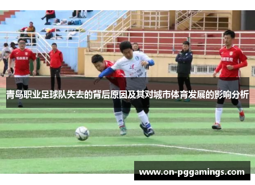 青岛职业足球队失去的背后原因及其对城市体育发展的影响分析