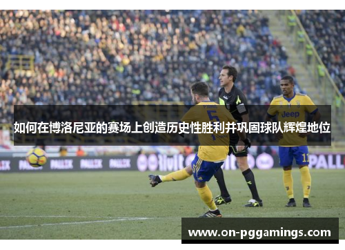 如何在博洛尼亚的赛场上创造历史性胜利并巩固球队辉煌地位