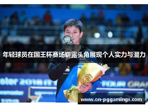 年轻球员在国王杯赛场崭露头角展现个人实力与潜力