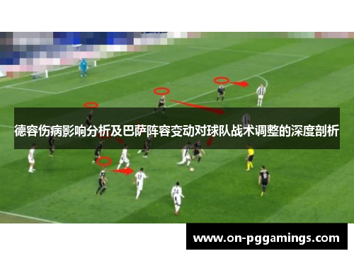 德容伤病影响分析及巴萨阵容变动对球队战术调整的深度剖析