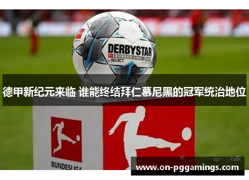 德甲新纪元来临 谁能终结拜仁慕尼黑的冠军统治地位