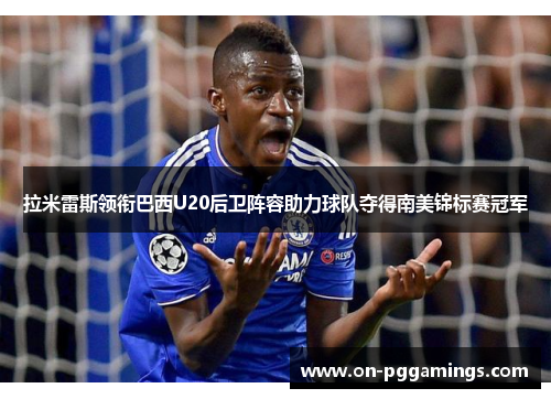 拉米雷斯领衔巴西U20后卫阵容助力球队夺得南美锦标赛冠军
