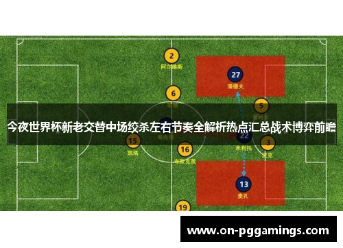 今夜世界杯新老交替中场绞杀左右节奏全解析热点汇总战术博弈前瞻