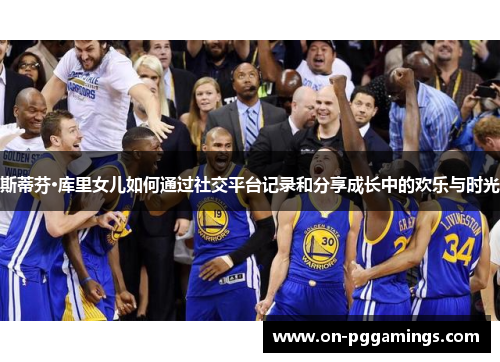 斯蒂芬·库里女儿如何通过社交平台记录和分享成长中的欢乐与时光