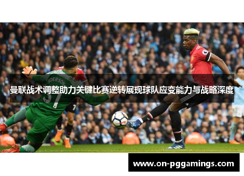 曼联战术调整助力关键比赛逆转展现球队应变能力与战略深度