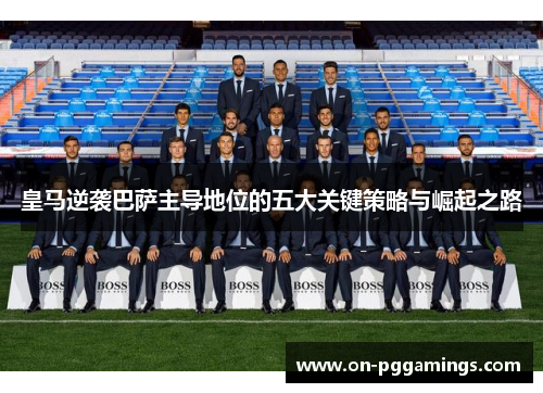 皇马逆袭巴萨主导地位的五大关键策略与崛起之路
