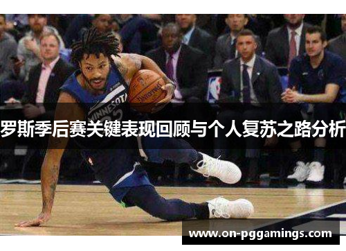 罗斯季后赛关键表现回顾与个人复苏之路分析