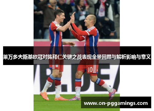 莱万多夫斯基欧冠对阵拜仁关键之战表现全景回顾与解析影响与意义