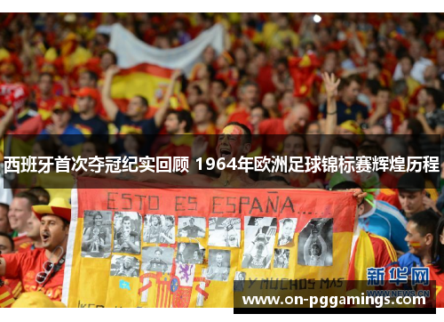 西班牙首次夺冠纪实回顾 1964年欧洲足球锦标赛辉煌历程 西班牙首次夺冠纪实回顾 1964年欧洲足球锦标赛辉煌历程