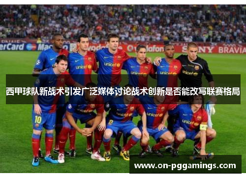 西甲球队新战术引发广泛媒体讨论战术创新是否能改写联赛格局