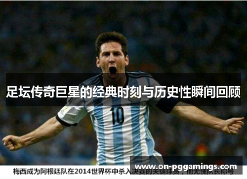 足坛传奇巨星的经典时刻与历史性瞬间回顾