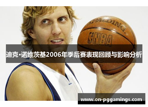 迪克·诺维茨基2006年季后赛表现回顾与影响分析