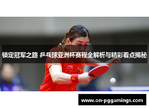 锁定冠军之路 乒乓球亚洲杯赛程全解析与精彩看点揭秘